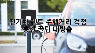 전기차 렌트🚘, 주행거리 걱정 🚫! 충전 꿀팁🍯 대방출!