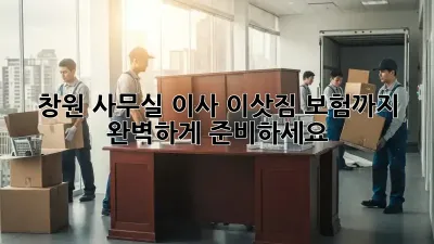 창원 사무실 이사, 이삿짐 보험까지 완벽하게 준비하세요!