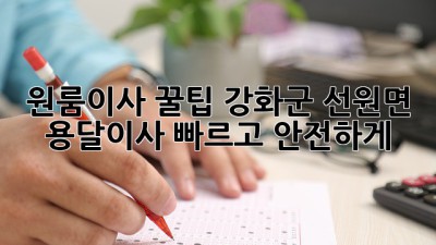원룸이사 꿀팁🍯: 강화군 선원면 용달이사, 빠르고 안전하게!💨